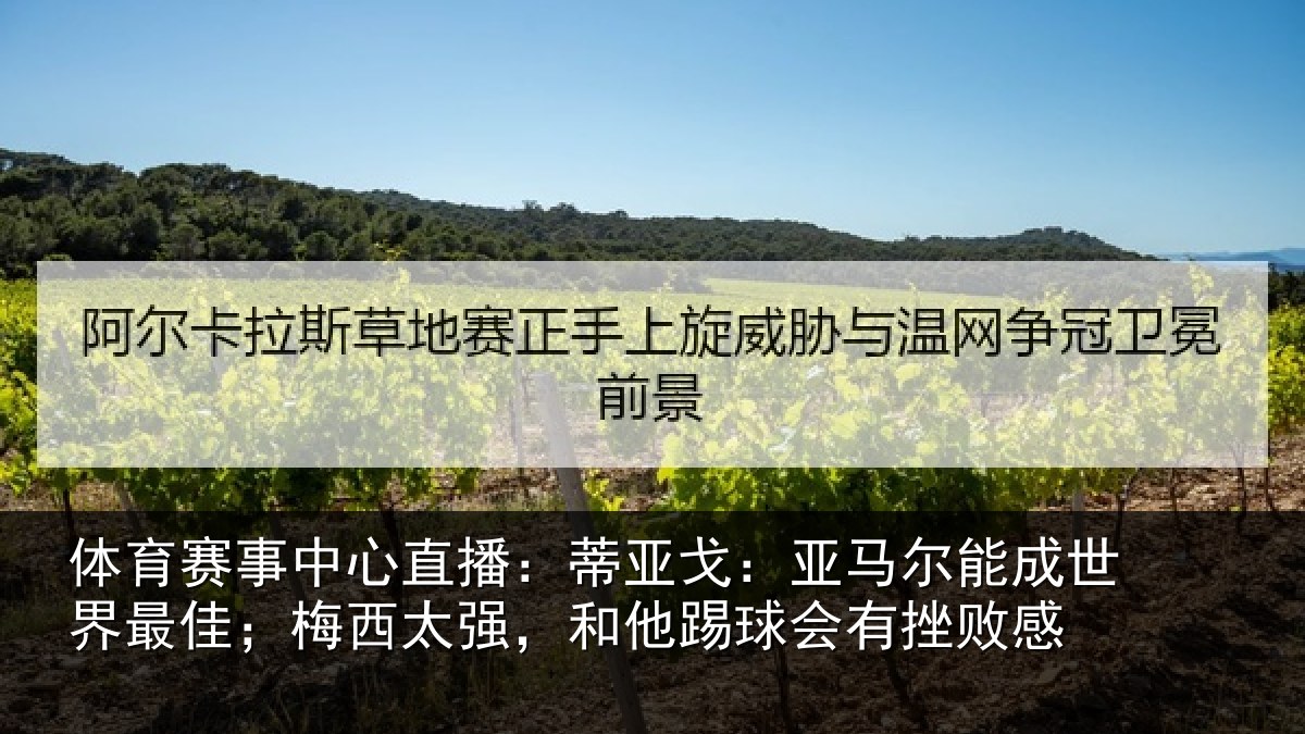 体育赛事中心直播：蒂亚戈：亚马尔能成世界最佳；梅西太强，和他踢球会有挫败感