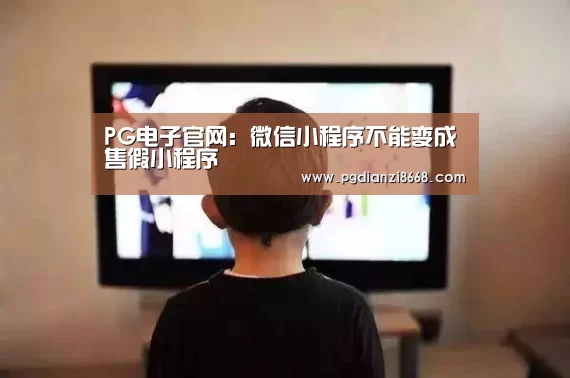 PG电子官网:微信小程序不能变成售假小程序(图1) PG电子游艺