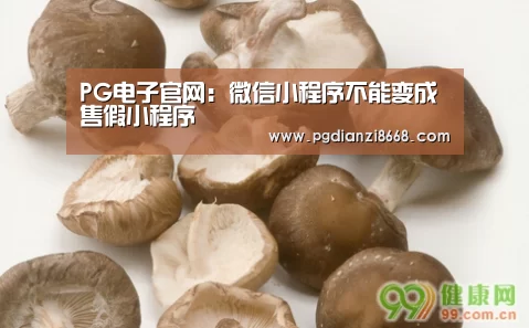 PG电子官网:微信小程序不能变成售假小程序(图2) PG电子游艺