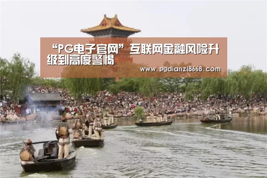 “PG电子官网”互联网金融风险升级到高度警惕(图4) PG最新地址