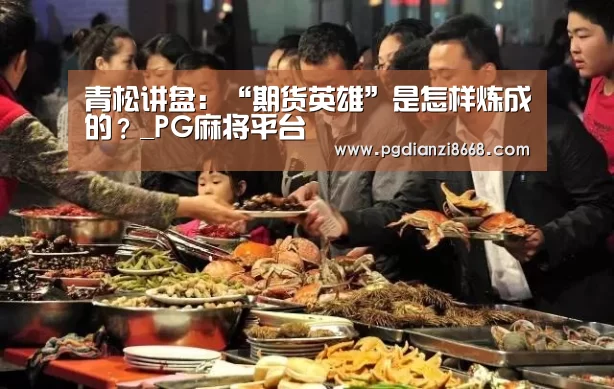 青松讲盘:“期货英雄”是怎样炼成的?_PG麻将平台(图1) PG电子游艺