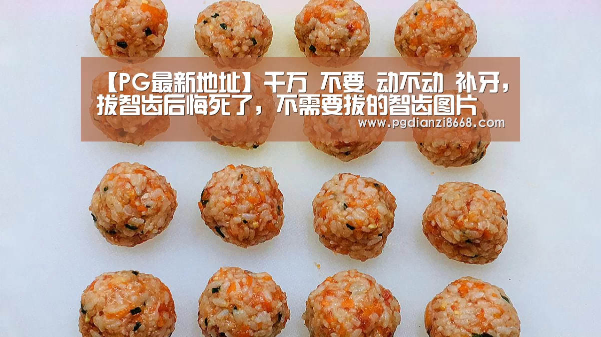 【PG最新地址】千万 不要 动不动 补牙,拔智齿后悔死了,不需要拔的智齿图片(图1) PG电子游艺